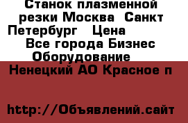 Станок плазменной резки Москва, Санкт-Петербург › Цена ­ 890 000 - Все города Бизнес » Оборудование   . Ненецкий АО,Красное п.